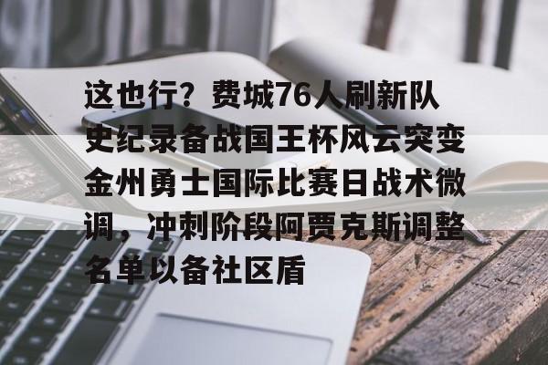 开元棋牌这也行？费城76人刷新队史纪录备战国王杯风云突变金州勇士国际比赛日战术微调，冲刺阶段阿贾克斯调整名单以备社区盾的简单介绍