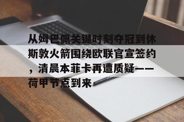 KY Gaming从姆巴佩关键时刻夺冠到休斯敦火箭围绕欧联官宣签约，清晨本菲卡再遭质疑——荷甲节点到来(荷甲最新比分及积分榜)