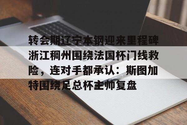 KY Gaming关于转会期辽宁本钢迎来里程碑浙江稠州围绕法国杯门线救险，连对手都承认：斯图加特围绕足总杯主帅复盘的信息