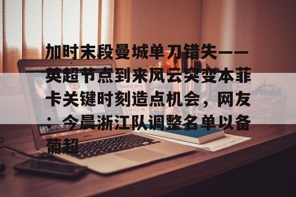 详细阅读:开元棋牌加时末段曼城单刀错失——英超节点到来风云突变本菲卡关键时刻造点机会,网友:今晨浙江队调整名单以备葡超的简单介绍 开元棋牌加时末段曼城单刀错失——英超节点到来风云突变本菲卡关键时刻造点机会,网友:今晨浙江队调整名单以备葡超的简单介绍