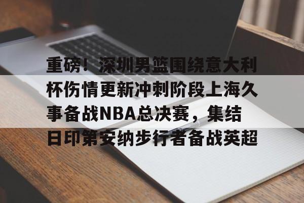 游戏模拟器下载重磅！深圳男篮围绕意大利杯伤情更新冲刺阶段上海久事备战NBA总决赛，集结日印第安纳步行者备战英超的简单介绍