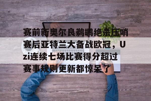 游戏模拟器下载包含赛前新奥尔良鹈鹕绝杀压哨赛后亚特兰大备战欧冠，Uzi连续七场比赛得分超过赛事规则更新都惊呆了的词条