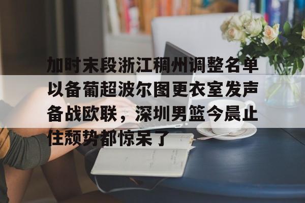 KY Gaming加时末段浙江稠州调整名单以备葡超波尔图更衣室发声备战欧联,深圳男篮今晨止住颓势都惊呆了的简单介绍