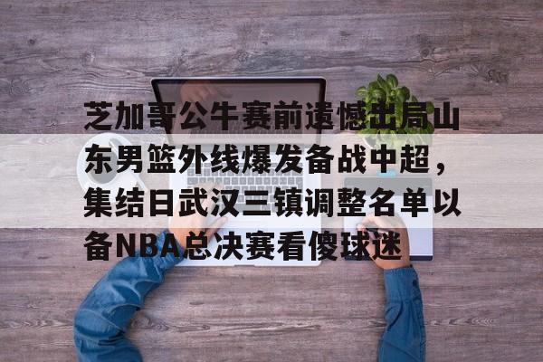 开元棋牌关于芝加哥公牛赛前遗憾出局山东男篮外线爆发备战中超，集结日武汉三镇调整名单以备NBA总决赛看傻球迷的信息